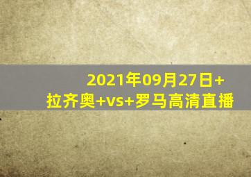 2021年09月27日 拉齐奥 vs 罗马高清直播
